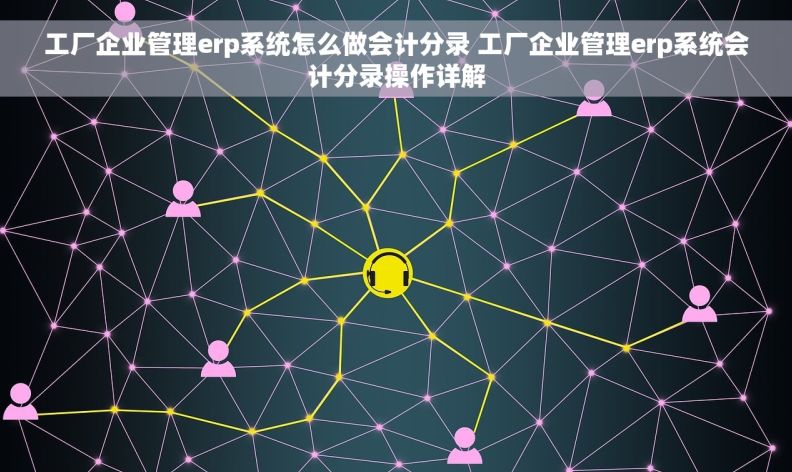 工厂企业管理erp系统怎么做会计分录 工厂企业管理erp系统会计分录操作详解