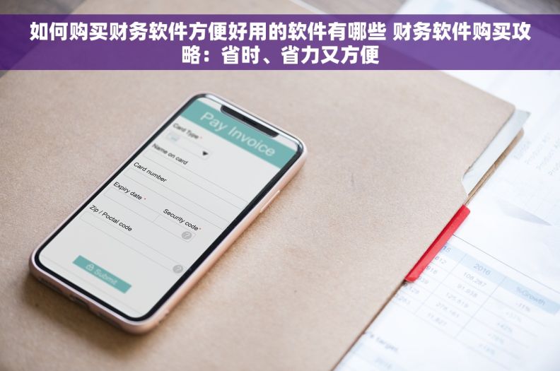 如何购买财务软件方便好用的软件有哪些 财务软件购买攻略：省时、省力又方便