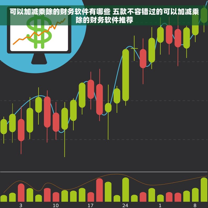 可以加减乘除的财务软件有哪些 五款不容错过的可以加减乘除的财务软件推荐