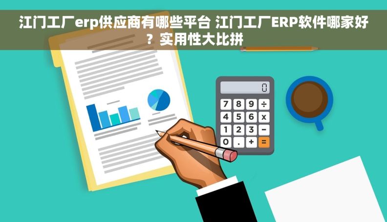 江门工厂erp供应商有哪些平台 江门工厂ERP软件哪家好？实用性大比拼