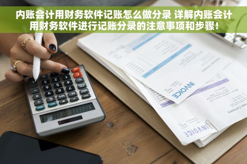 内账会计用财务软件记账怎么做分录 详解内账会计用财务软件进行记账分录的注意事项和步骤！