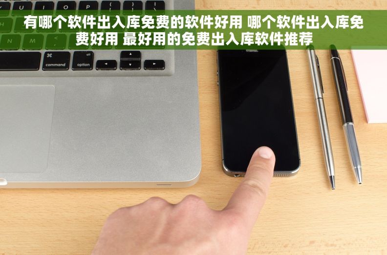 有哪个软件出入库免费的软件好用 哪个软件出入库免费好用 最好用的免费出入库软件推荐
