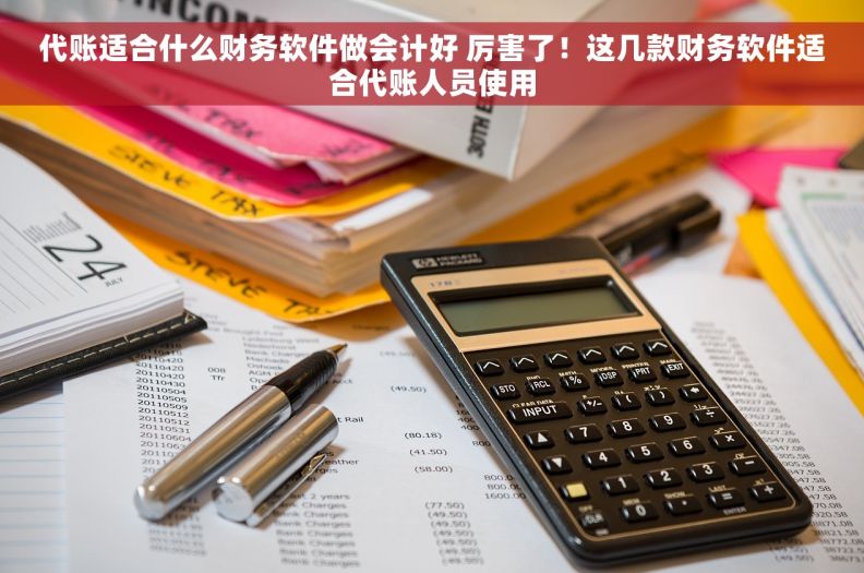 代账适合什么财务软件做会计好 厉害了！这几款财务软件适合代账人员使用