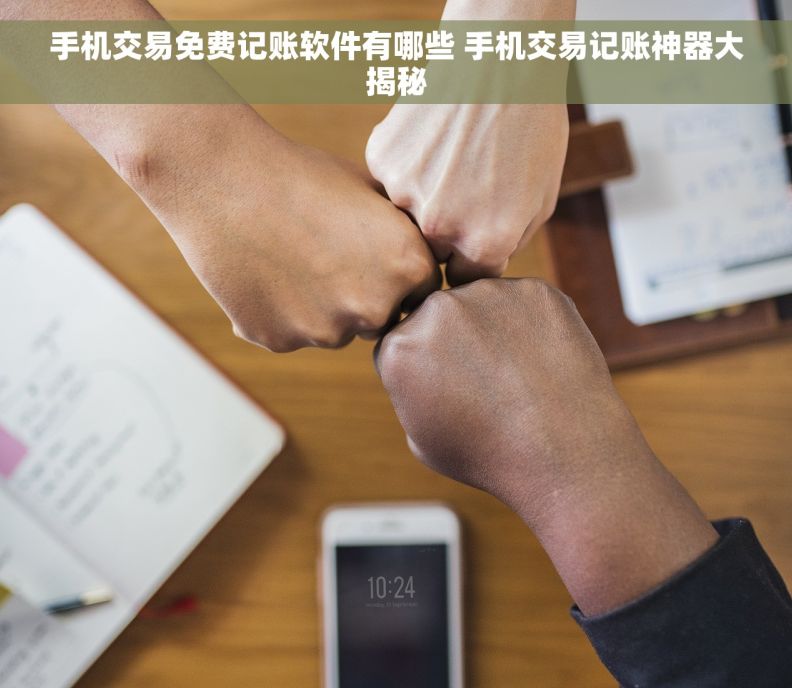 手机交易免费记账软件有哪些 手机交易记账神器大揭秘