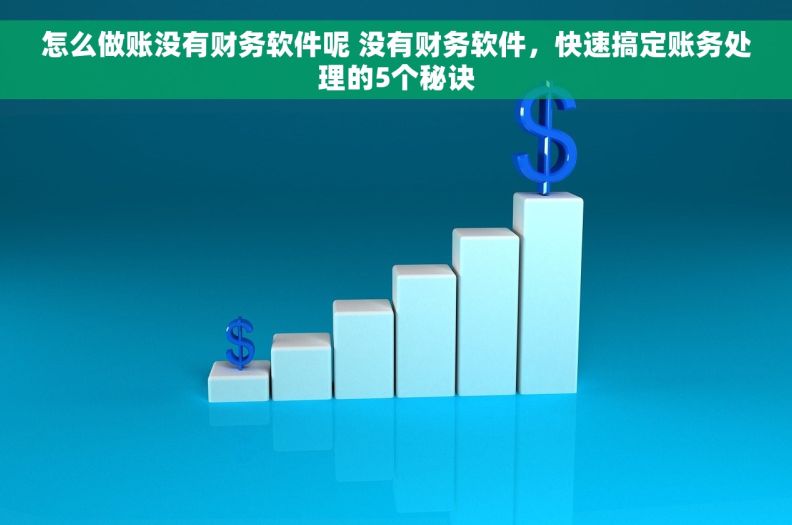 怎么做账没有财务软件呢 没有财务软件，快速搞定账务处理的5个秘诀