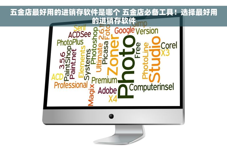 五金店最好用的进销存软件是哪个 五金店必备工具！选择最好用的进销存软件