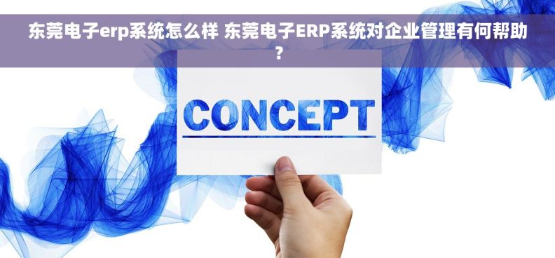东莞电子erp系统怎么样 东莞电子ERP系统对企业管理有何帮助？