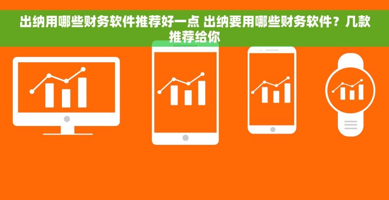 出纳用哪些财务软件推荐好一点 出纳要用哪些财务软件？几款推荐给你