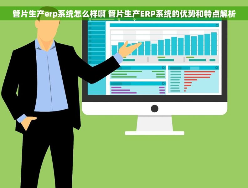管片生产erp系统怎么样啊 管片生产ERP系统的优势和特点解析