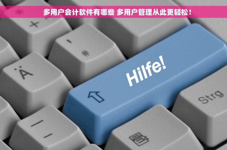     多用户会计软件有哪些 多用户管理从此更轻松！