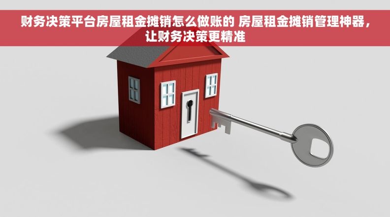 财务决策平台房屋租金摊销怎么做账的 房屋租金摊销管理神器，让财务决策更精准