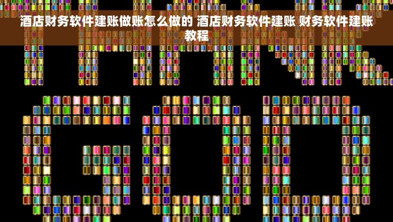 酒店财务软件建账做账怎么做的 酒店财务软件建账 财务软件建账教程