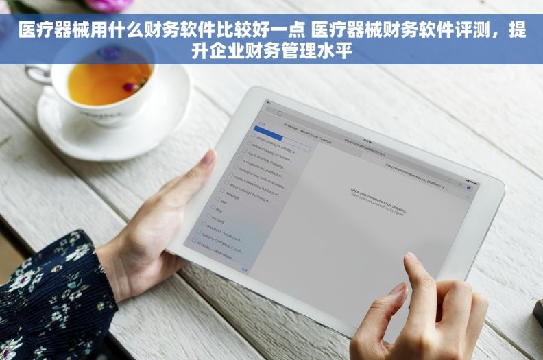 医疗器械用什么财务软件比较好一点 医疗器械财务软件评测，提升企业财务管理水平
