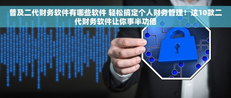 普及二代财务软件有哪些软件 轻松搞定个人财务管理！这10款二代财务软件让你事半功倍