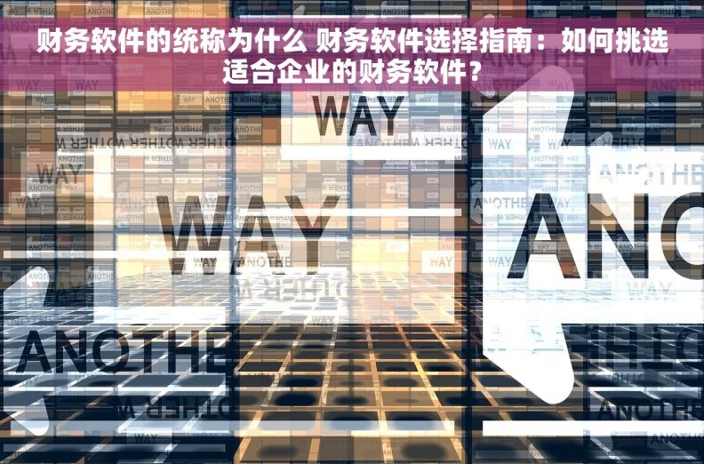 财务软件的统称为什么 财务软件选择指南：如何挑选适合企业的财务软件？