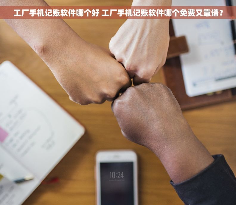 工厂手机记账软件哪个好 工厂手机记账软件哪个免费又靠谱？