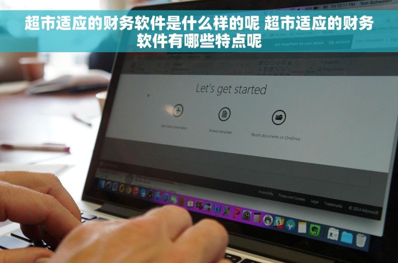 超市适应的财务软件是什么样的呢 超市适应的财务软件有哪些特点呢