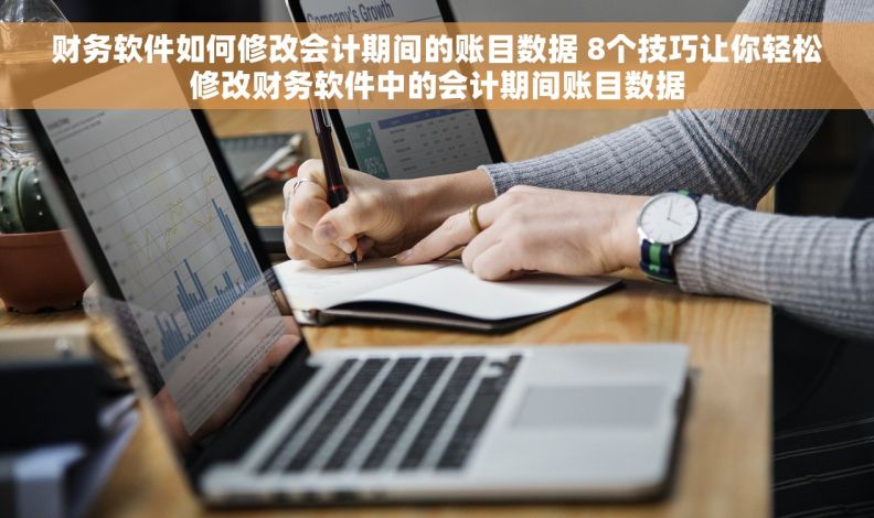 财务软件如何修改会计期间的账目数据 8个技巧让你轻松修改财务软件中的会计期间账目数据