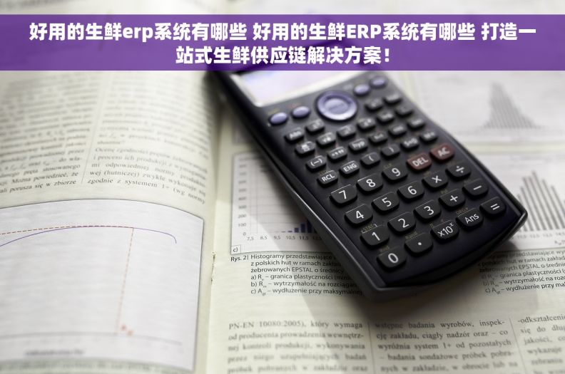 好用的生鲜erp系统有哪些 好用的生鲜ERP系统有哪些 打造一站式生鲜供应链解决方案！