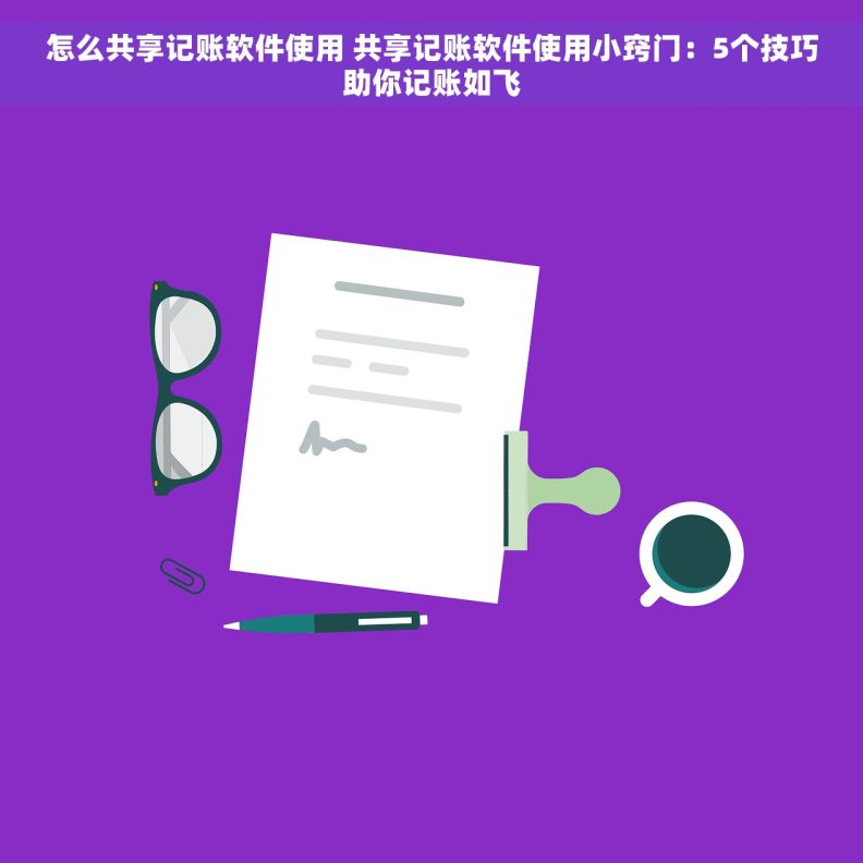 怎么共享记账软件使用 共享记账软件使用小窍门：5个技巧助你记账如飞