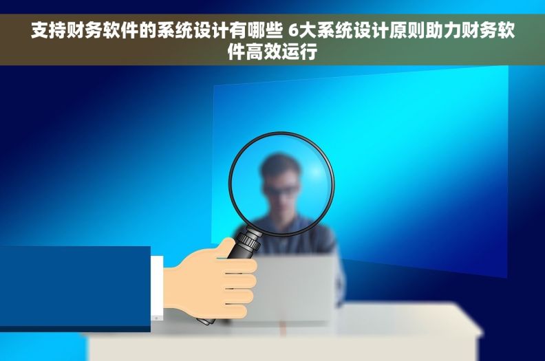 支持财务软件的系统设计有哪些 6大系统设计原则助力财务软件高效运行