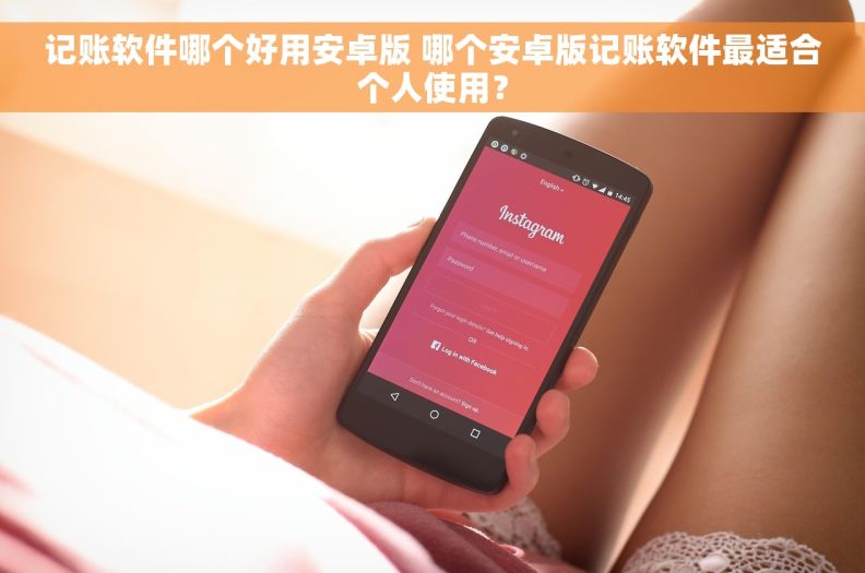 记账软件哪个好用安卓版 哪个安卓版记账软件最适合个人使用？