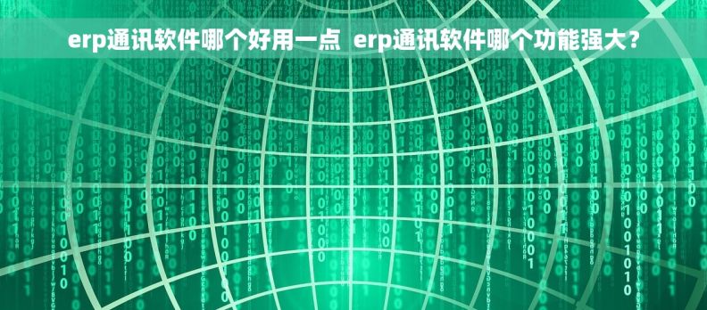 erp通讯软件哪个好用一点  erp通讯软件哪个功能强大？