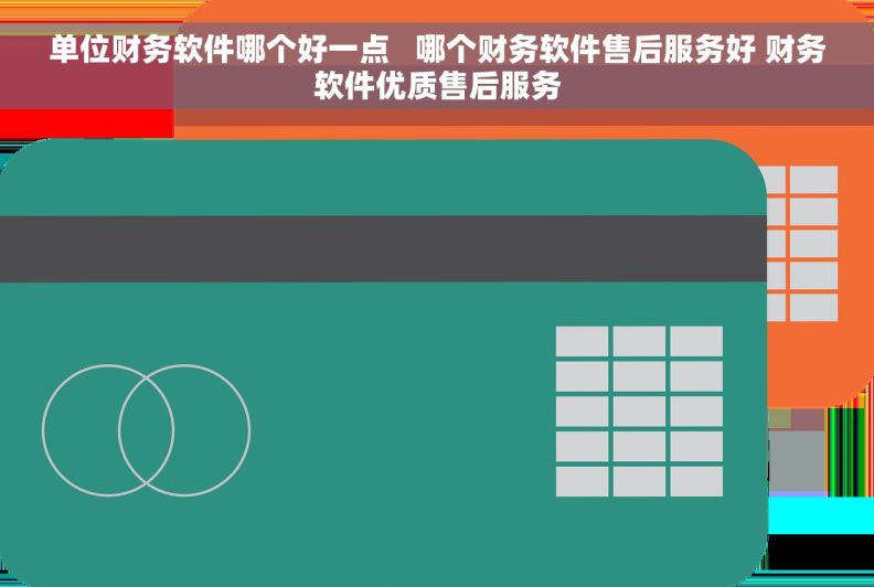 单位财务软件哪个好一点   哪个财务软件售后服务好 财务软件优质售后服务