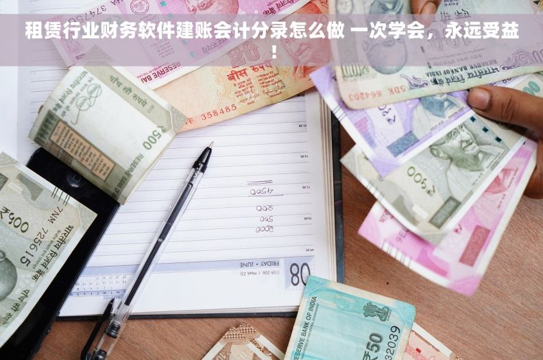 租赁行业财务软件建账会计分录怎么做 一次学会，永远受益！