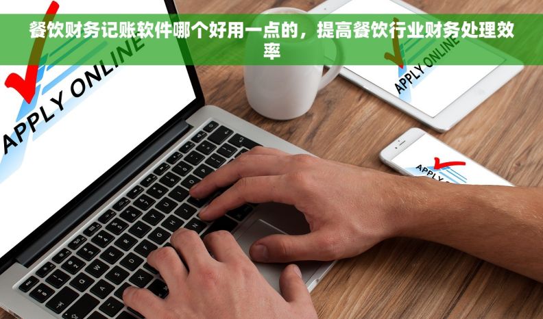 餐饮财务记账软件哪个好用一点的，提高餐饮行业财务处理效率