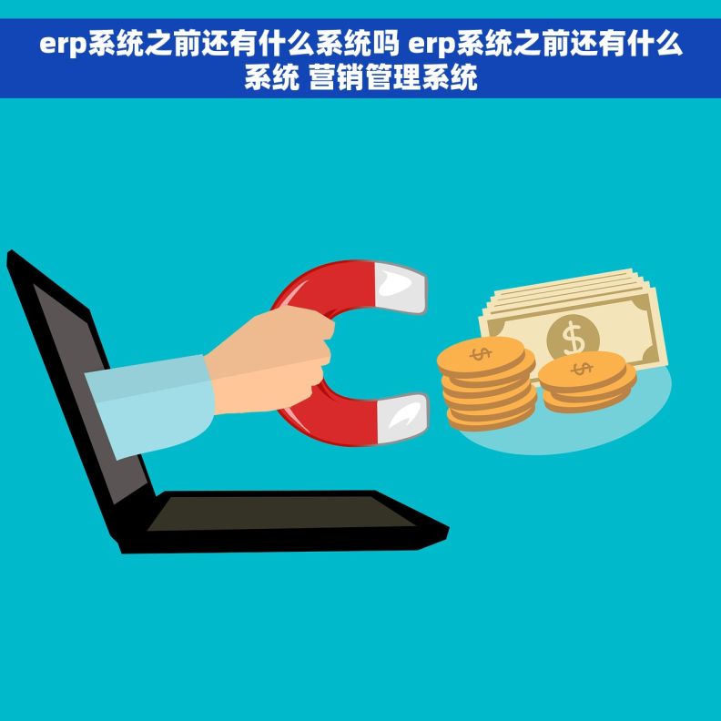 erp系统之前还有什么系统吗 erp系统之前还有什么系统 营销管理系统