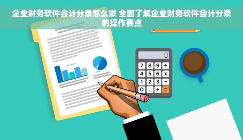 企业财务软件会计分录怎么做 全面了解企业财务软件会计分录的操作要点