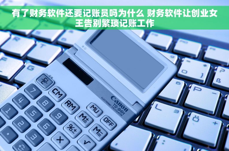 有了财务软件还要记账员吗为什么 财务软件让创业女王告别繁琐记账工作