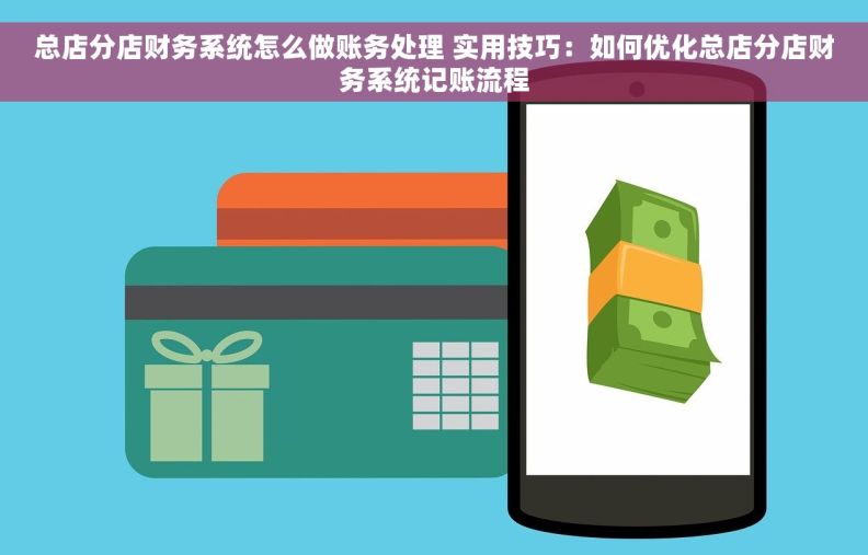 总店分店财务系统怎么做账务处理 实用技巧：如何优化总店分店财务系统记账流程