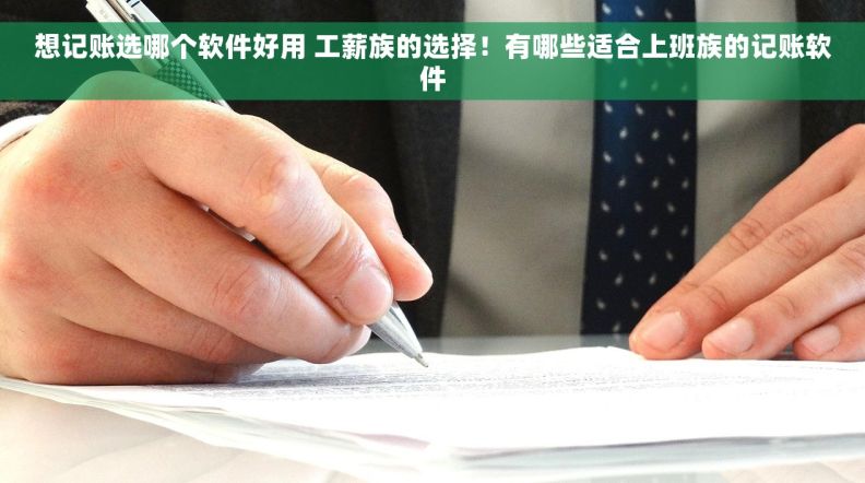 想记账选哪个软件好用 工薪族的选择！有哪些适合上班族的记账软件