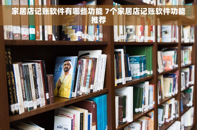 家居店记账软件有哪些功能 7个家居店记账软件功能推荐