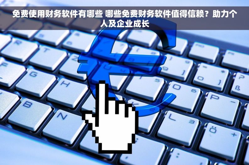 免费使用财务软件有哪些 哪些免费财务软件值得信赖？助力个人及企业成长