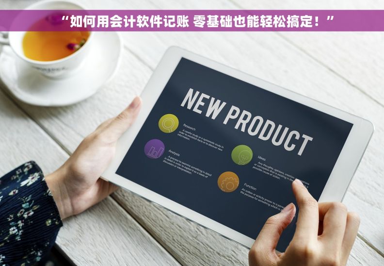 “如何用会计软件记账 零基础也能轻松搞定！”