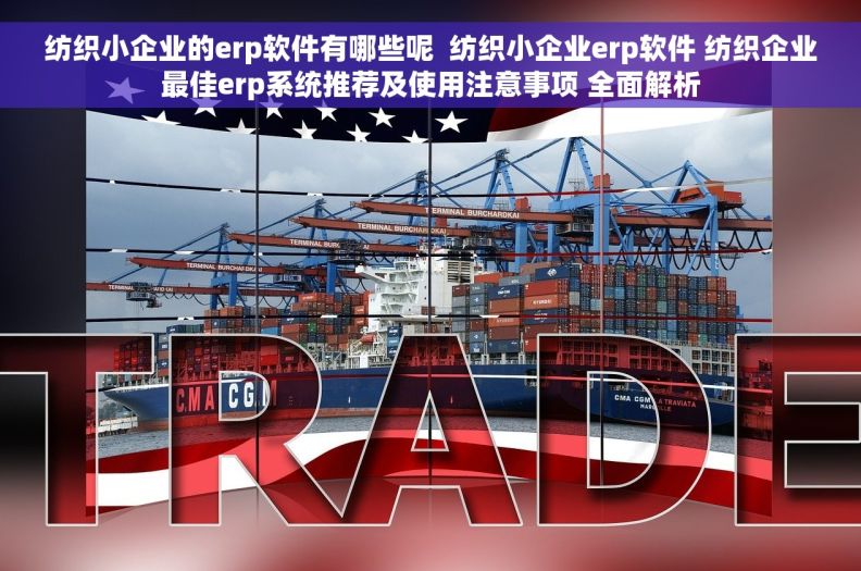纺织小企业的erp软件有哪些呢  纺织小企业erp软件 纺织企业最佳erp系统推荐及使用注意事项 全面解析