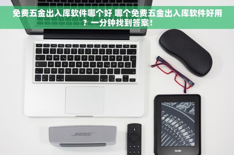 免费五金出入库软件哪个好 哪个免费五金出入库软件好用？一分钟找到答案！