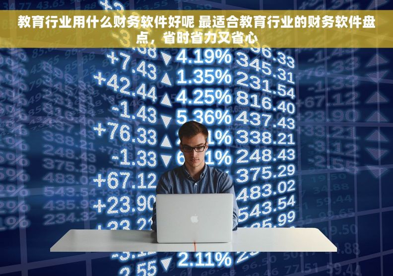 教育行业用什么财务软件好呢 最适合教育行业的财务软件盘点，省时省力又省心