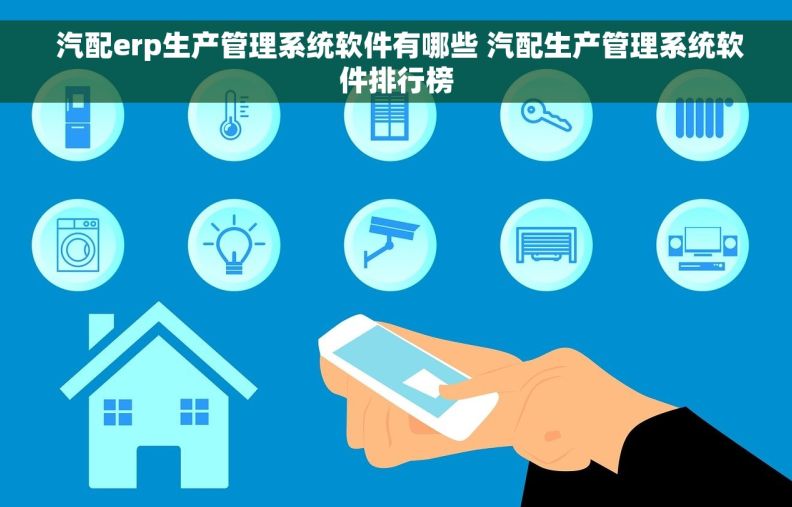  汽配erp生产管理系统软件有哪些 汽配生产管理系统软件排行榜