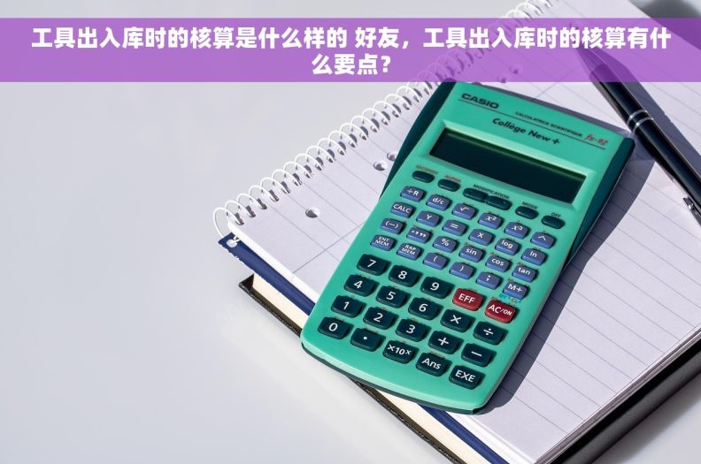 工具出入库时的核算是什么样的 好友，工具出入库时的核算有什么要点？