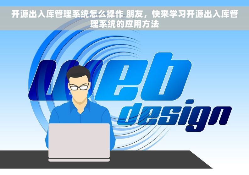 开源出入库管理系统怎么操作 朋友，快来学习开源出入库管理系统的应用方法