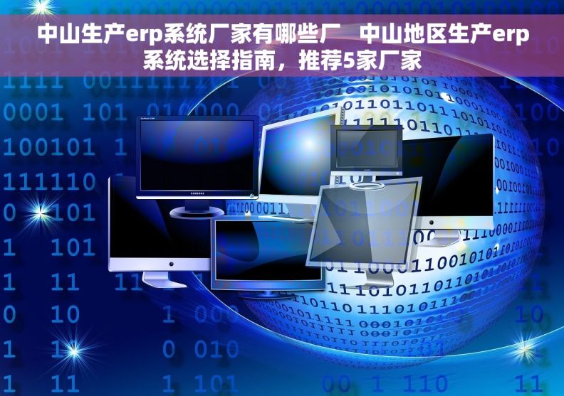 中山生产erp系统厂家有哪些厂   中山地区生产erp系统选择指南，推荐5家厂家