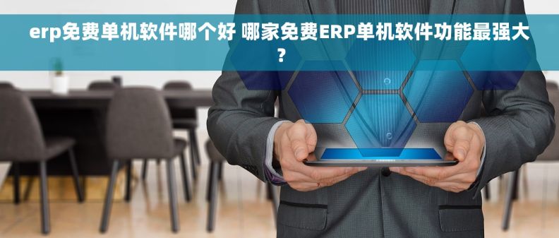 erp免费单机软件哪个好 哪家免费ERP单机软件功能最强大？