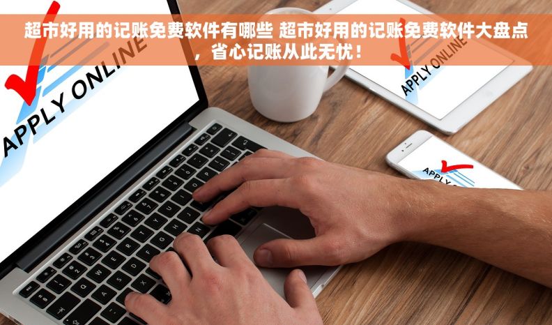 超市好用的记账免费软件有哪些 超市好用的记账免费软件大盘点，省心记账从此无忧！