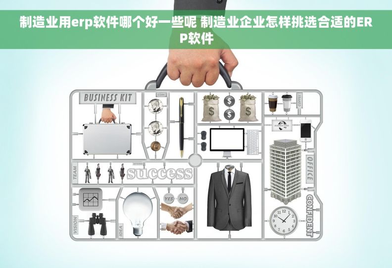 制造业用erp软件哪个好一些呢 制造业企业怎样挑选合适的ERP软件