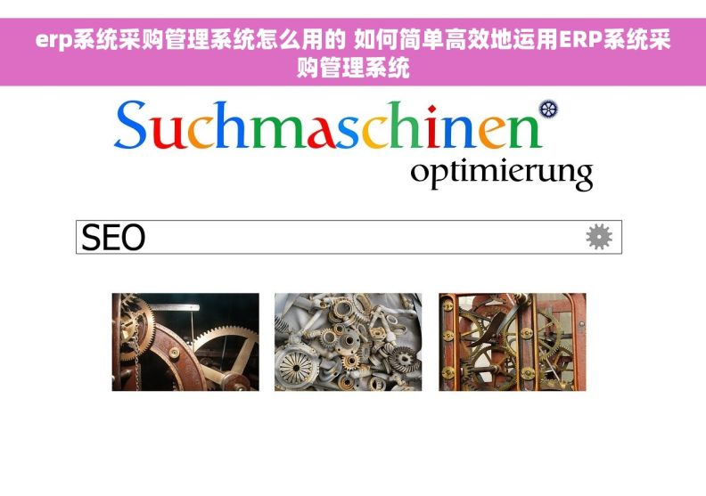 erp系统采购管理系统怎么用的 如何简单高效地运用ERP系统采购管理系统