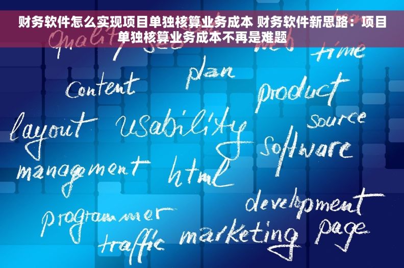 财务软件怎么实现项目单独核算业务成本 财务软件新思路：项目单独核算业务成本不再是难题